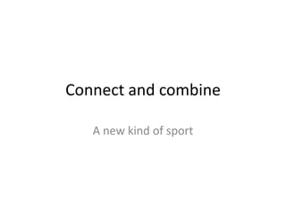 Connect and combine

   A new kind of sport
 