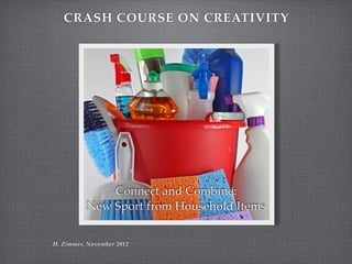 CRASH COURSE ON CREATIVITY




              Connect and Combine:
          New Sport from Household Items


H. Zimmer, November 2012
 