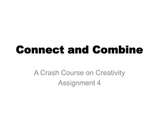 Connect and Combine

  A Crash Course on Creativity
         Assignment 4
 