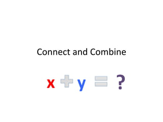 Connect	
  and	
  Combine	
  


   x	
      y	
         ?	
  
 