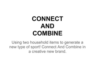 CONNECT
              AND
            COMBINE
 Using two household items to generate a
new type of sport! Connect And Combine in
          a creative new brand.
 
