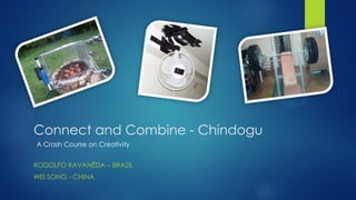 Connect and Combine - Chindogu
RODOLFO RAVANÊDA – BRAZIL
WEI SONG - CHINA
A Crash Course on Creativity
 