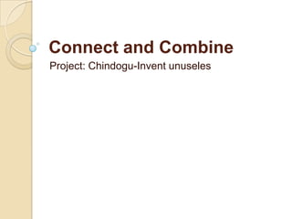 Connect and Combine
Project: Chindogu-Invent unuseles
 