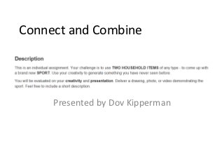Connect and Combine




     Presented by Dov Kipperman
 