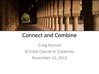 Connect and Combine
       Craig Kensek
A Crash Course In Creativity
    November 13, 2012
 