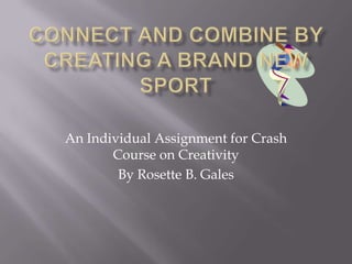 An Individual Assignment for Crash
       Course on Creativity
        By Rosette B. Gales
 