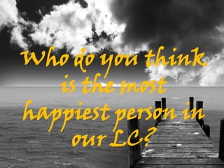 Who do you think
   is the most
happiest person in
    our LC?
 