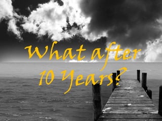 What after
 10 Years?
 