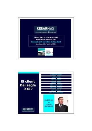 OPORTUNITATS DE NEGOCI EN
MOMENTS D´ADVERSITAT
Connecta amb els valors del teu client
Barcelona, 16 d´abril del 2013
El client
Del segle
XXI?
 