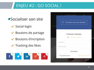 24
ENJEU #2 : GO SOCIAL !
Socialiser son site
✔ Social login
✔ Boutons de partage
✔ Boutons d’incription
✔ Tracking des li...