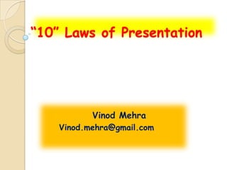 “10” Laws of Presentation




           Vinod Mehra
    Vinod.mehra@gmail.com
 