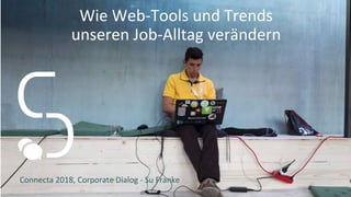 Wie Web-Tools und Trends
unseren Job-Alltag verändern
Connecta 2018, Corporate Dialog - Su Franke B
 
