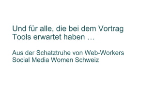 Und für alle, die bei dem Vortrag
Tools erwartet haben …
Aus der Schatztruhe von Web-Workers
Social Media Women Schweiz
 