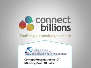 Enabling a knowledge society Concept Presentation to ICT Ministry, Govt. Of India  