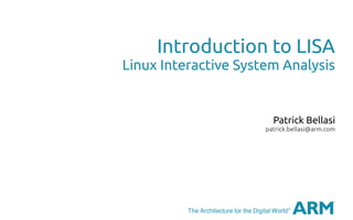 The Architecture for the Digital World®
Introduction to LISA
Linux Interactive System Analysis
Patrick Bellasi
patrick.bellasi@arm.com
 