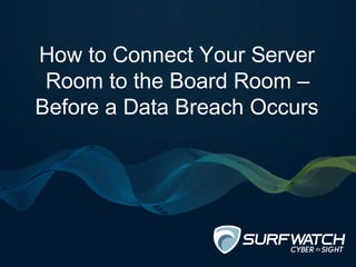 How to Connect Your Server
Room to the Board Room –
Before a Data Breach Occurs
 