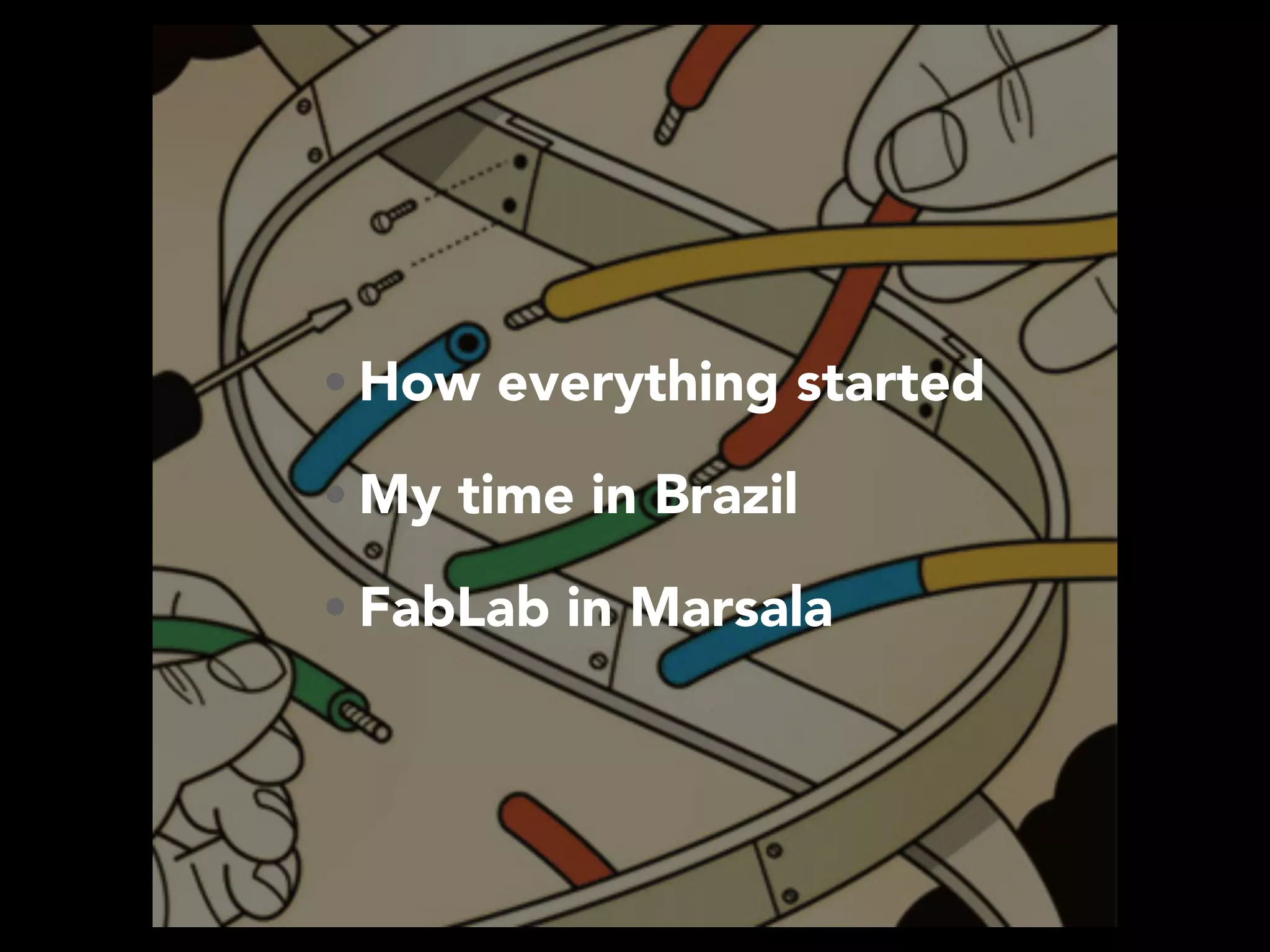 • How everything started
• My time in Brazil
• FabLab in Marsala
 