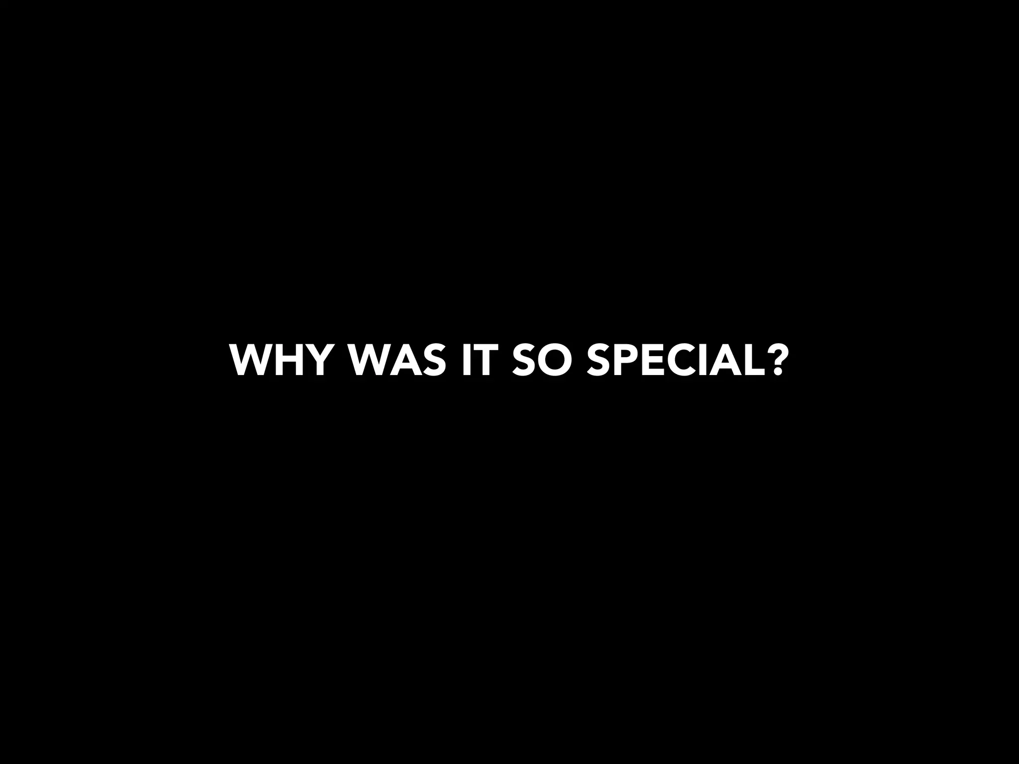 WHY WAS IT SO SPECIAL?
 