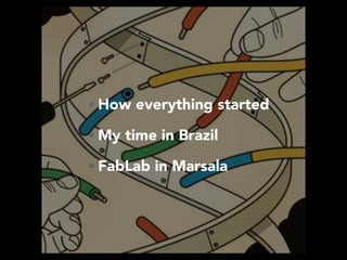• How everything started
• My time in Brazil
• FabLab in Marsala
 