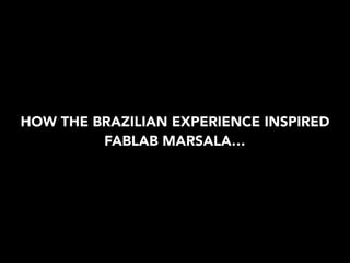HOW THE BRAZILIAN EXPERIENCE INSPIRED
FABLAB MARSALA…
 