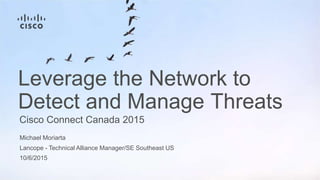 Lancope - Technical Alliance Manager/SE Southeast US
Leverage the Network to
Detect and Manage Threats
Cisco Connect Canada 2015
Michael Moriarta
10/6/2015
 