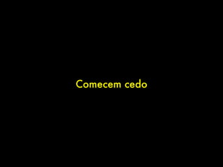 Comecem cedo
 
