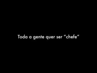 Toda a gente quer ser “chefe”
 