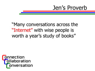 Jen’s Proverb “ Many conversations across the  “Internet”  with wise people is worth a year’s study of books”  