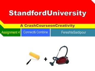 A CrashCourseonCreativity
Assignment 4 Connect& Combine   FereshteSaidipour
 