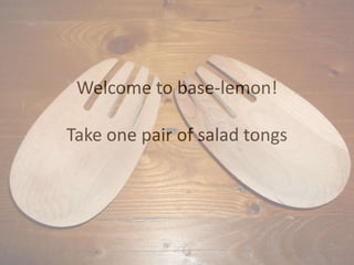 Welcome to base-lemon!

Take one pair of salad tongs
 