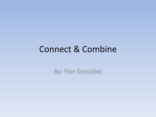 Connect & Combine

   By: Flor González
 