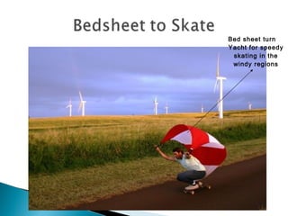 Bed sheet turn
Yacht for speedy
skating in the
windy regions