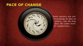 Some sectors are not
innovating as fast as
others…nor do they
face the same level
of competition…
pace  of  change  
 