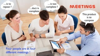 This product
is to
compete
…duct is
complete
…is too
complete ?
…is to
repeat ? meetings  
Four people are at four
different meetings !
 