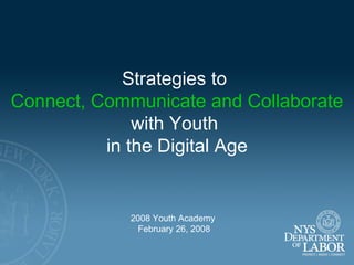 Strategies to  Connect, Communicate and Collaborate with Youth  in the Digital Age 2008 Youth Academy  February 26, 2008 