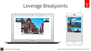 Adobe Experience Manager https://www.slideshare.net/GabrielWalt/aem-responsive
Leverage Breakpoints
 