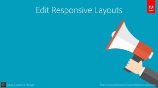 Adobe Experience Manager https://www.slideshare.net/GabrielWalt/aem-responsive
Edit Responsive Layouts
 
