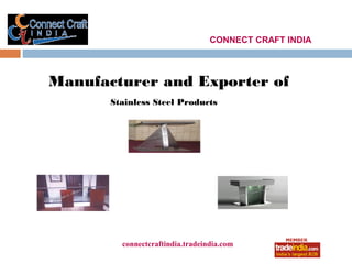 CONNECT CRAFT INDIA



Manufacturer and Exporter of
       Stainless Steel Products




         connectcraftindia.tradeindia.com
                    roto1234
 