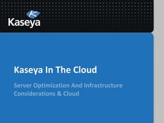 Kaseya In The Cloud
Server Optimization And Infrastructure
Considerations & Cloud
 