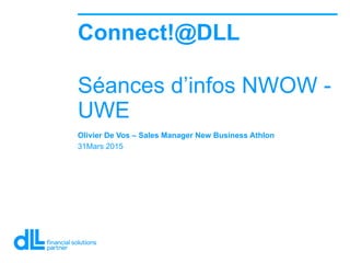 Olivier De Vos – Sales Manager New Business Athlon
31Mars 2015
Connect!@DLL
Séances d’infos NWOW -
UWE
 