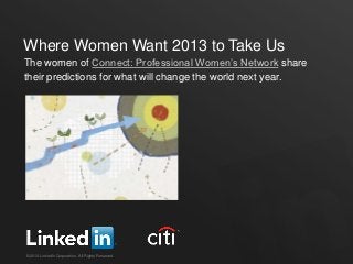 Where Women Want 2013 to Take Us
The women of Connect: Professional Women’s Network share
their predictions for what will change the world next year.




©2012 LinkedIn Corporation. All Rights Reserved.
 