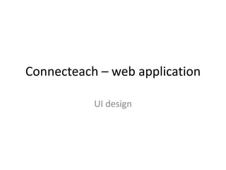 Connecteach – web application
UI design
 