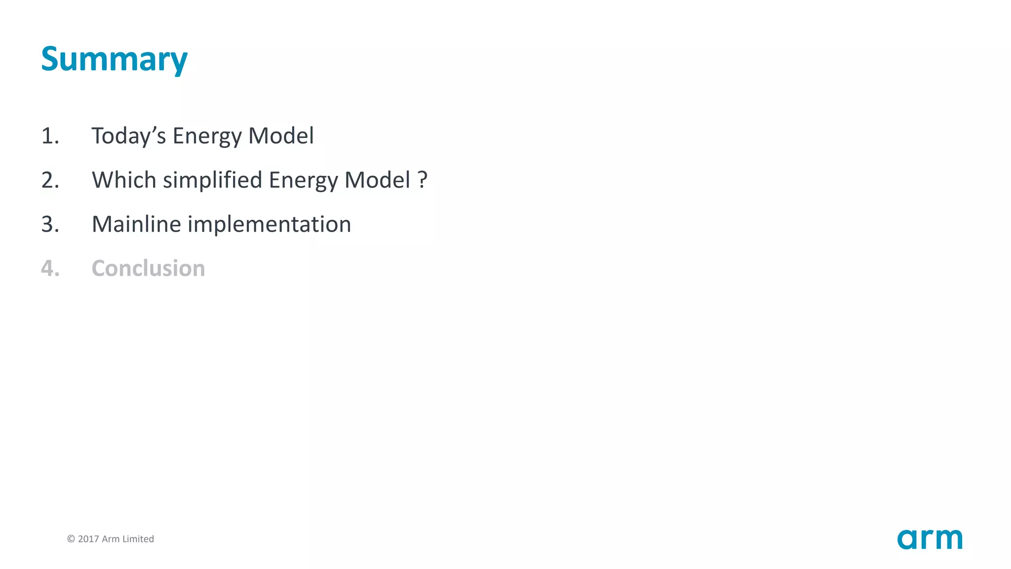 © 2017 Arm Limited103
Summary
1. Today’s Energy Model
2. Which simplified Energy Model ?
3. Mainline implementation
4. Conclusion
 