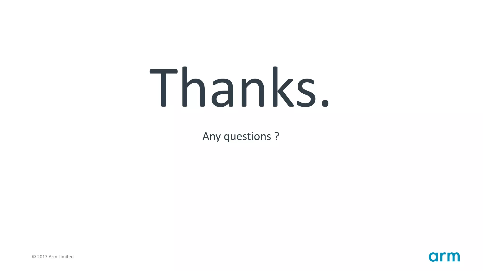 © 2017 Arm Limited105
Thanks.
Any questions ?
 