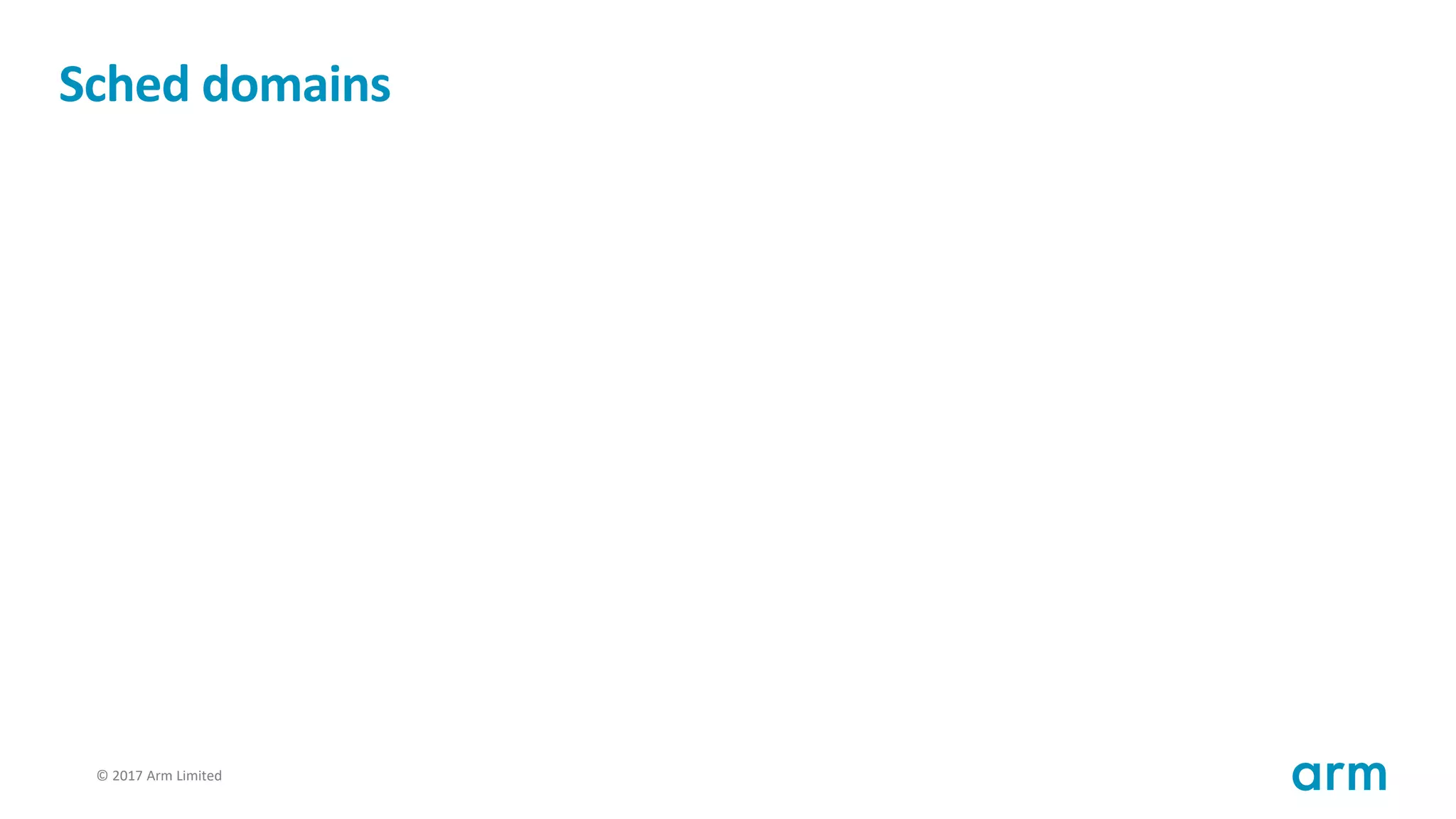 © 2017 Arm Limited43
Sched domains
 