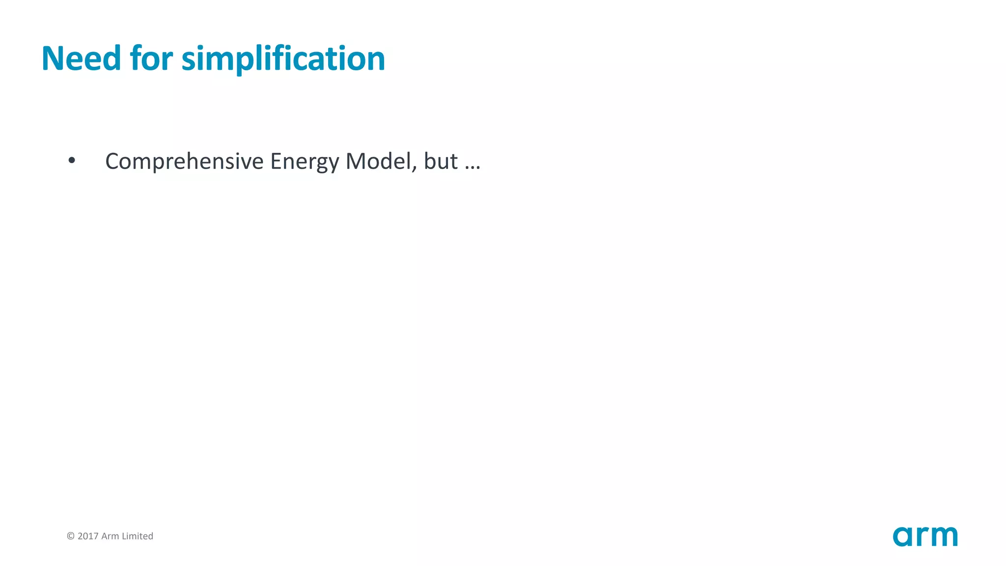 © 2017 Arm Limited49
Need for simplification
• Comprehensive Energy Model, but …
 