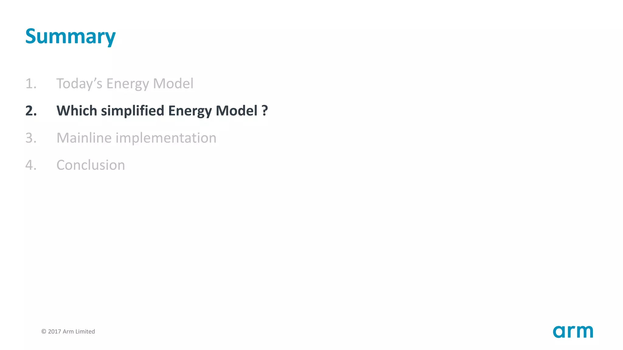 © 2017 Arm Limited54
Summary
1. Today’s Energy Model
2. Which simplified Energy Model ?
3. Mainline implementation
4. Conclusion
 