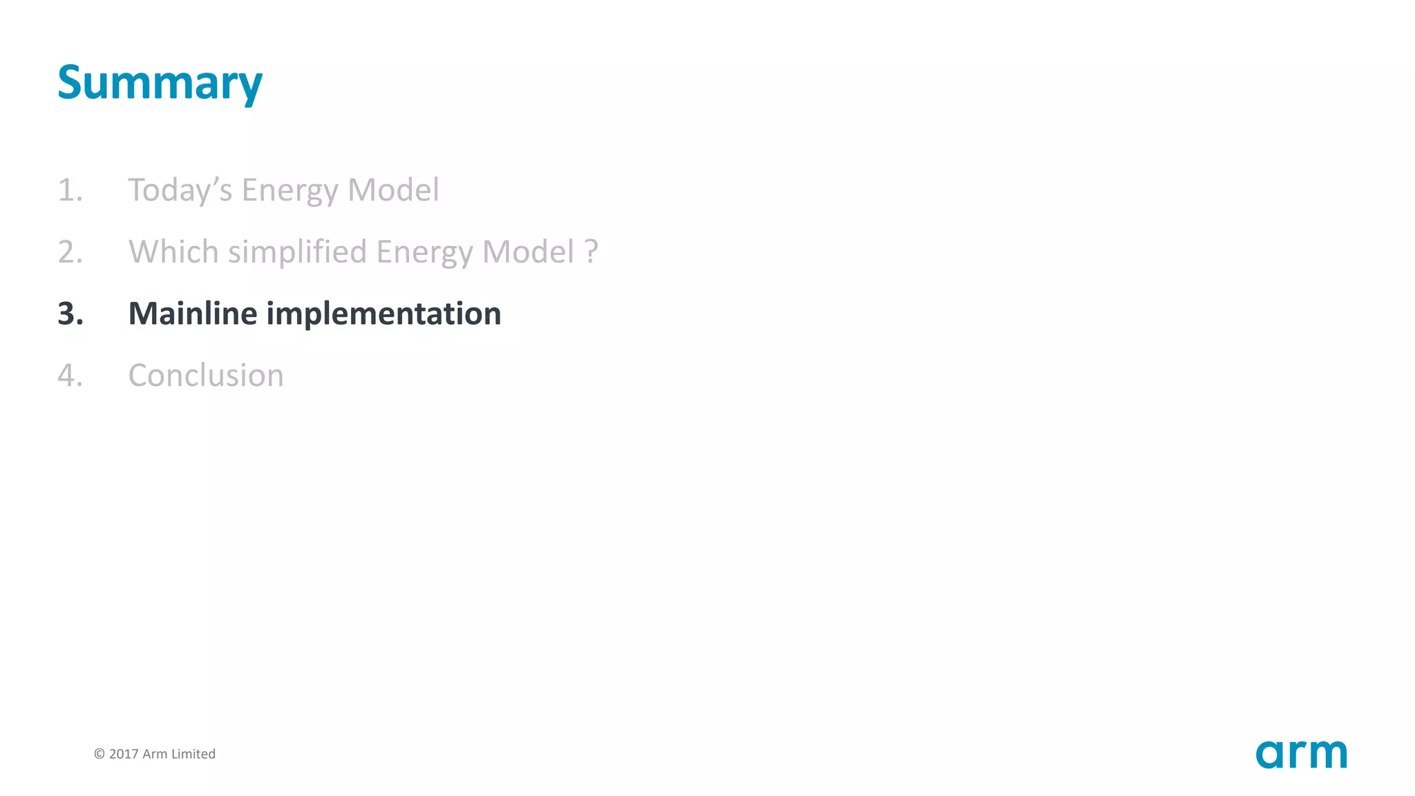 © 2017 Arm Limited79
Summary
1. Today’s Energy Model
2. Which simplified Energy Model ?
3. Mainline implementation
4. Conclusion
 