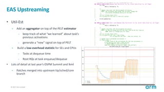 © 2017 Arm Limited29
EAS Upstreaming
• Util-Est
• Add an aggregator on top of the PELT estimator
– keep track of what “we ...