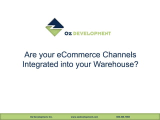 Oz Development, Inc. www.ozdevelopment.com 508.366.1969
Are your eCommerce Channels
Integrated into your Warehouse?
 